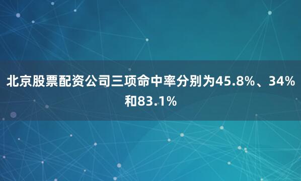 北京股票配资公司三项命中率分别为45.8%、34%和83.1%