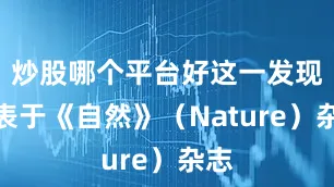 炒股哪个平台好这一发现发表于《自然》（Nature）杂志