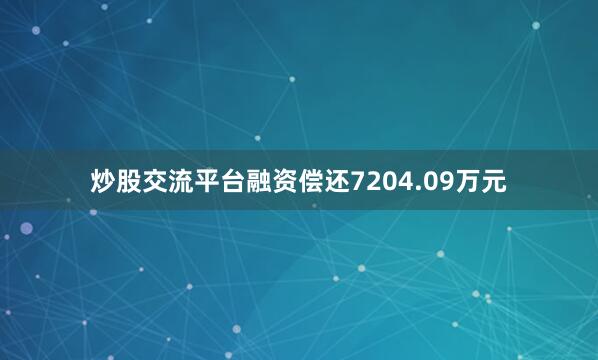 炒股交流平台融资偿还7204.09万元