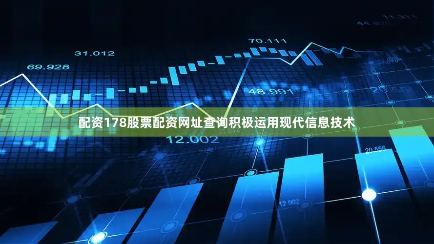 配资178股票配资网址查询积极运用现代信息技术