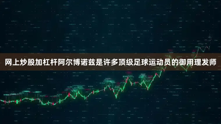 网上炒股加杠杆阿尔博诺兹是许多顶级足球运动员的御用理发师