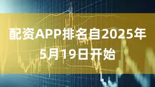 配资APP排名自2025年5月19日开始