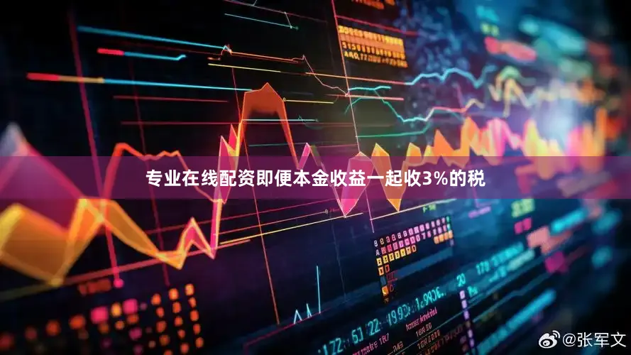 专业在线配资即便本金收益一起收3%的税