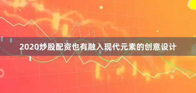 2020炒股配资也有融入现代元素的创意设计