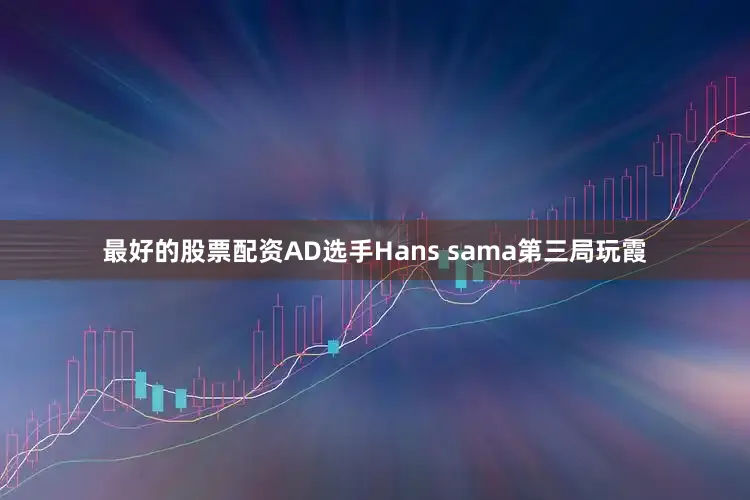 最好的股票配资AD选手Hans sama第三局玩霞