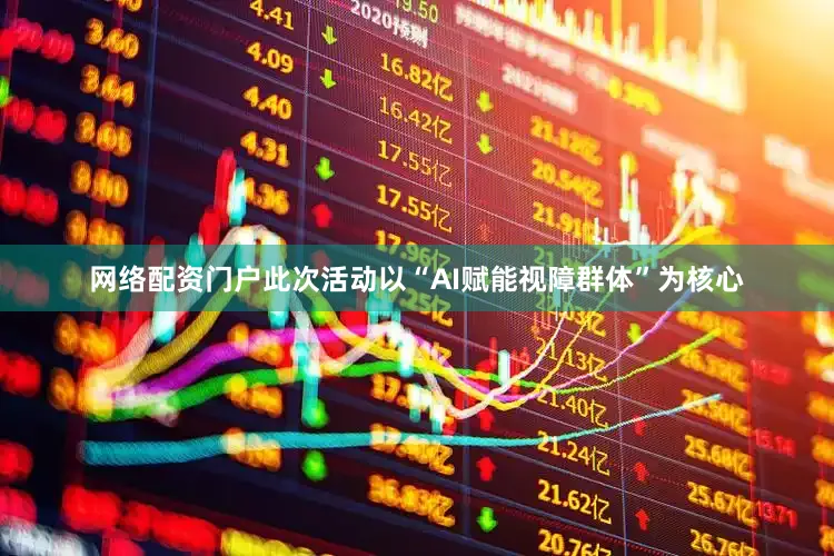 网络配资门户此次活动以“AI赋能视障群体”为核心
